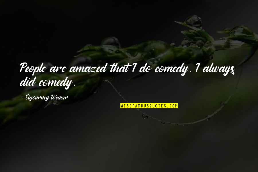 Did I Do That Quotes By Sigourney Weaver: People are amazed that I do comedy. I Did I Do That Quotes By Sigourney Weaver: People are amazed that I do comedy. I
