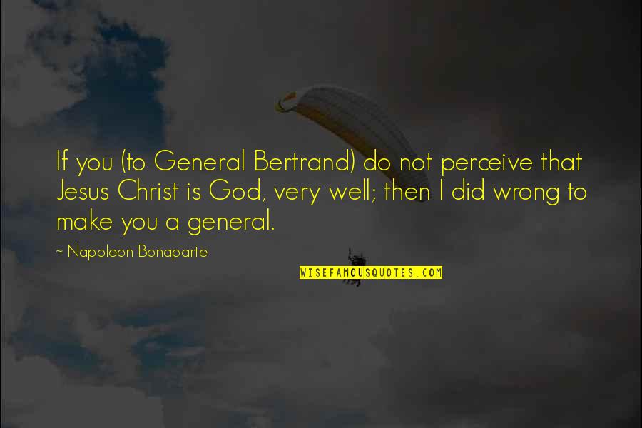 Did I Do Wrong Quotes By Napoleon Bonaparte: If you (to General Bertrand) do not perceive