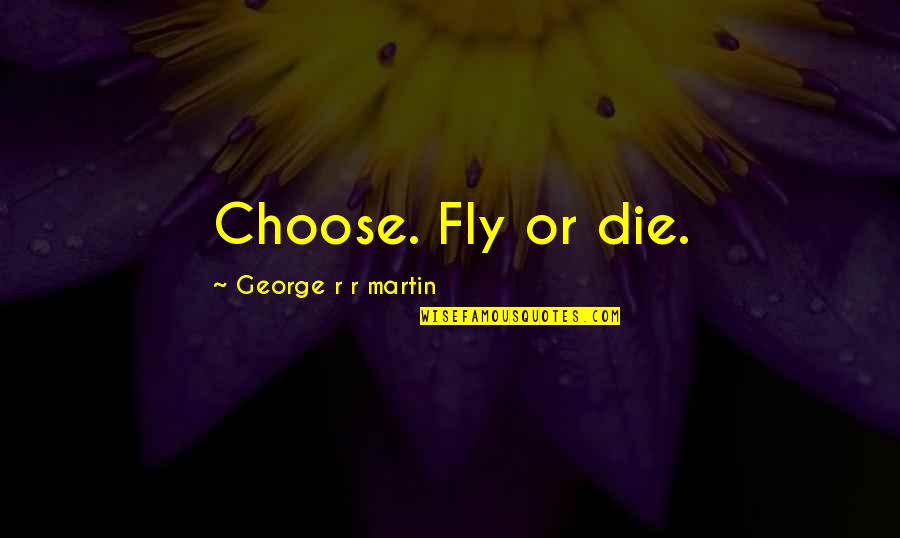 Did I Ever Tell You How Lucky You Are Quotes By George R R Martin: Choose. Fly or die.