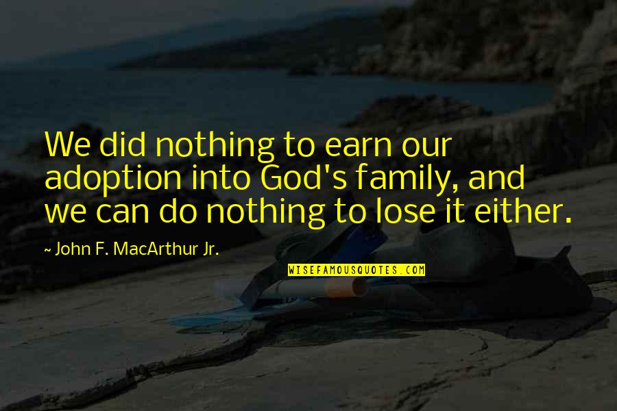 Did I Lose You Quotes By John F. MacArthur Jr.: We did nothing to earn our adoption into Did I Lose You Quotes By John F. MacArthur Jr.: We did nothing to earn our adoption into