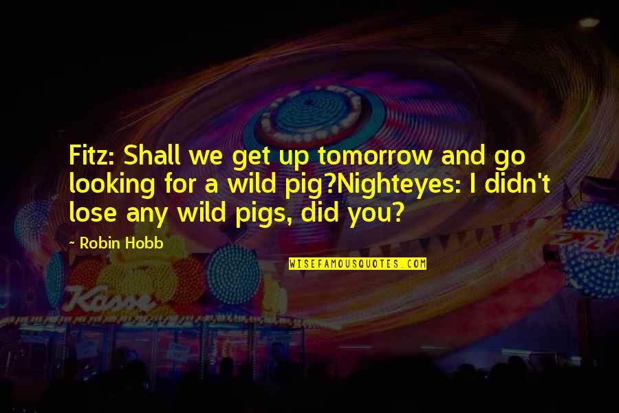 Did I Lose You Quotes By Robin Hobb: Fitz: Shall we get up tomorrow and go