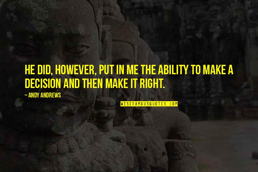 Did I Make The Right Decision Quotes By Andy Andrews: He did, however, put in me the ability