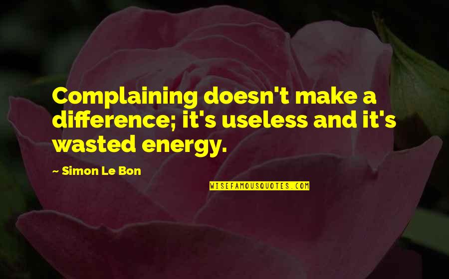 Did I Mention I Need You Important Quotes By Simon Le Bon: Complaining doesn't make a difference; it's useless and
