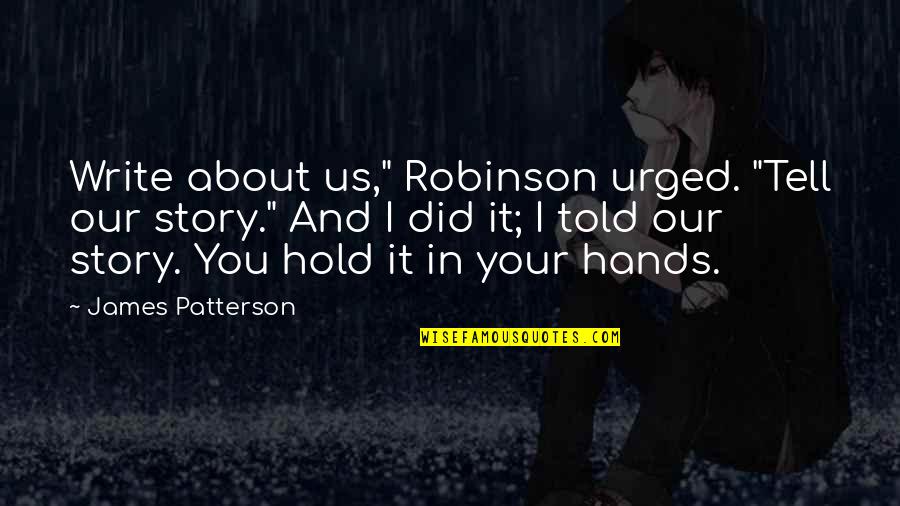 Did I Tell You That I Love You Quotes By James Patterson: Write about us," Robinson urged. "Tell our story." Did I Tell You That I Love You Quotes By James Patterson: Write about us," Robinson urged. "Tell our story."