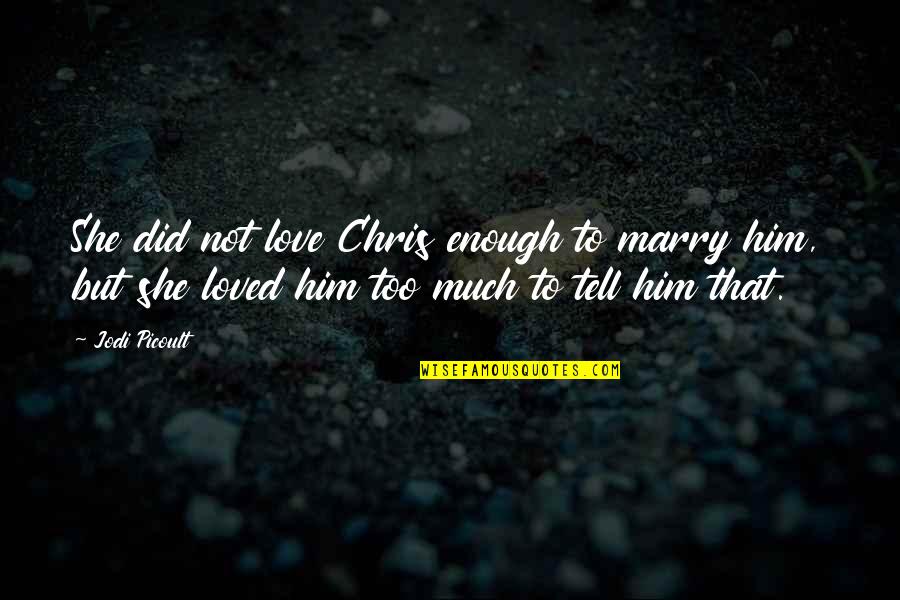 Did I Tell You That I Love You Quotes By Jodi Picoult: She did not love Chris enough to marry Did I Tell You That I Love You Quotes By Jodi Picoult: She did not love Chris enough to marry