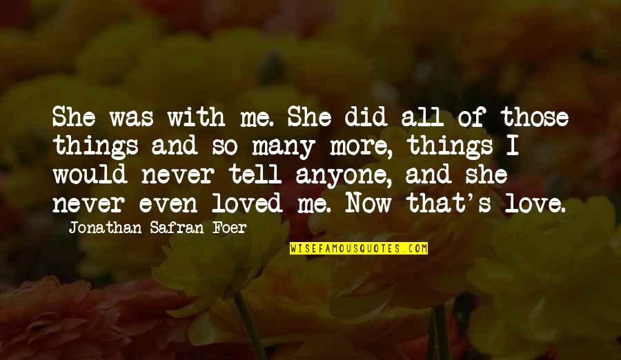 Did I Tell You That I Love You Quotes By Jonathan Safran Foer: She was with me. She did all of Did I Tell You That I Love You Quotes By Jonathan Safran Foer: She was with me. She did all of