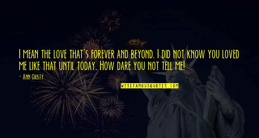 Did I Tell You Today Quotes By Ann Cristy: I mean the love that's forever and beyond.