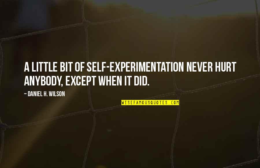 Did It Hurt Quotes By Daniel H. Wilson: A little bit of self-experimentation never hurt anybody,