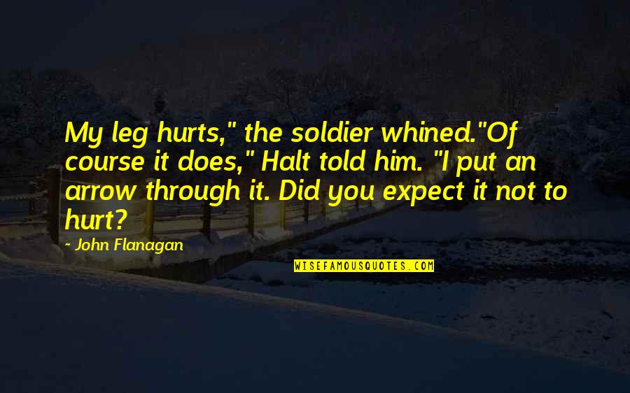 Did It Hurt Quotes By John Flanagan: My leg hurts," the soldier whined."Of course it