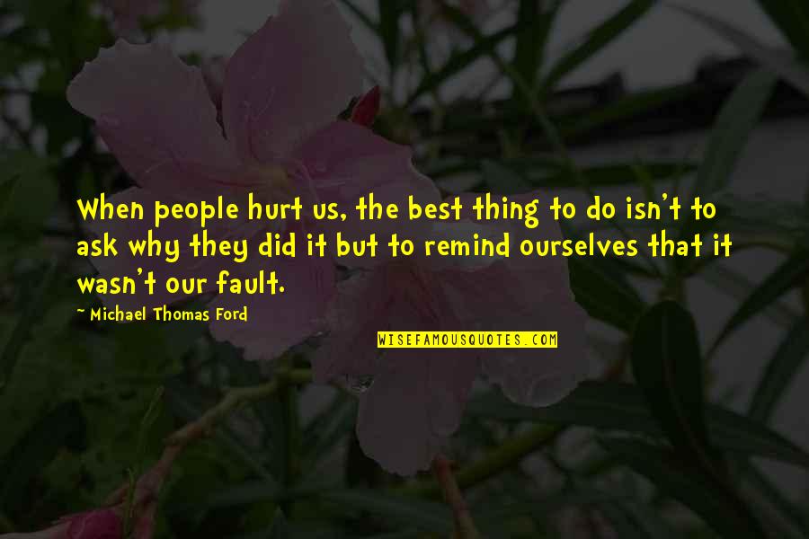 Did It Hurt Quotes By Michael Thomas Ford: When people hurt us, the best thing to