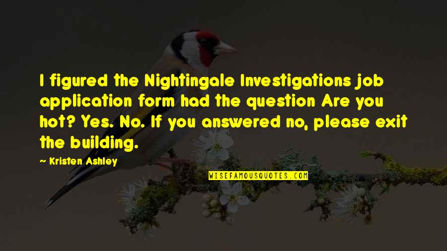 Did It Hurt When You Fell From Heaven Quotes By Kristen Ashley: I figured the Nightingale Investigations job application form