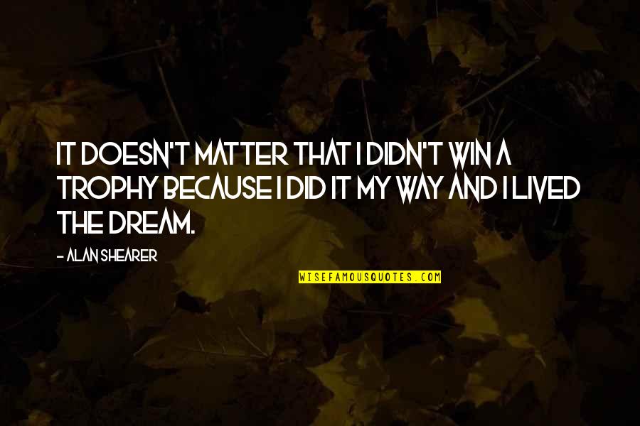 Did It My Way Quotes By Alan Shearer: It doesn't matter that I didn't win a
