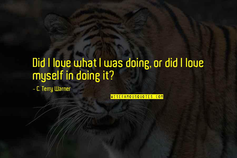 Did It Myself Quotes By C. Terry Warner: Did I love what I was doing, or