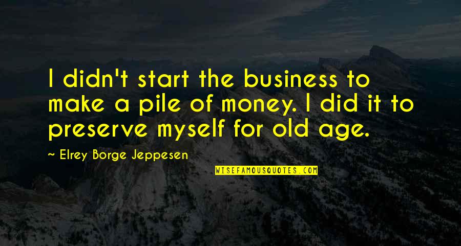 Did It Myself Quotes By Elrey Borge Jeppesen: I didn't start the business to make a