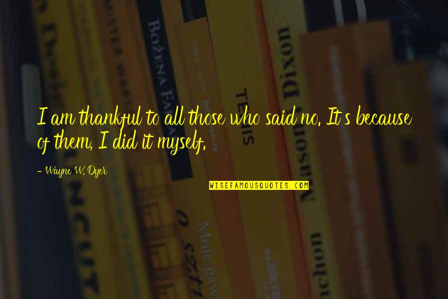 Did It Myself Quotes By Wayne W. Dyer: I am thankful to all those who said