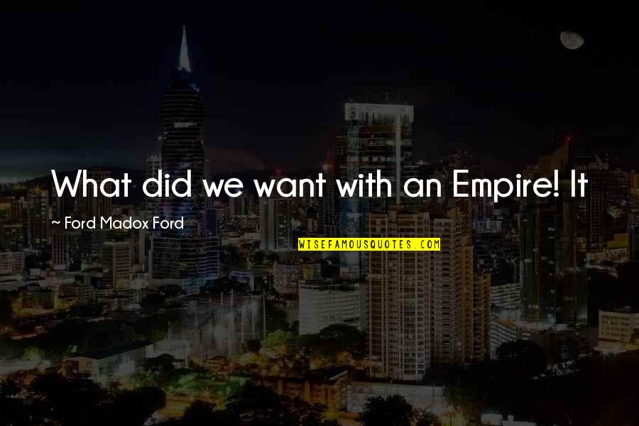 Did It Quotes By Ford Madox Ford: What did we want with an Empire! It