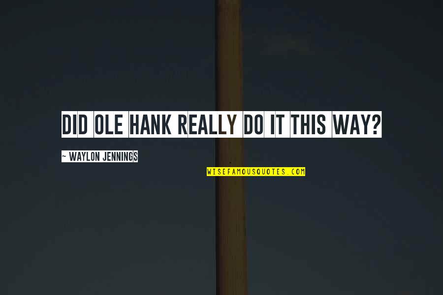 Did It Quotes By Waylon Jennings: Did ole Hank really do it this way?