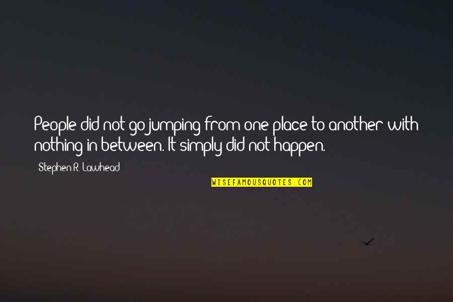 Did It Really Happen Quotes By Stephen R. Lawhead: People did not go jumping from one place Did It Really Happen Quotes By Stephen R. Lawhead: People did not go jumping from one place