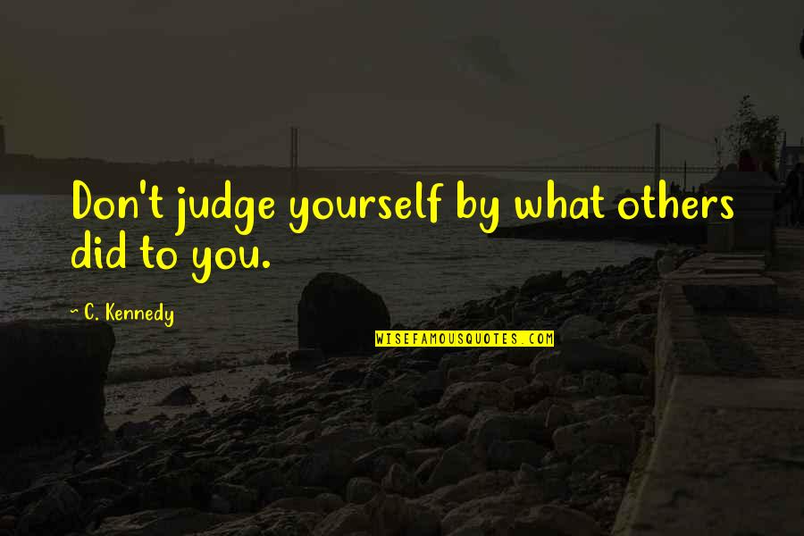 Did It To Yourself Quotes By C. Kennedy: Don't judge yourself by what others did to