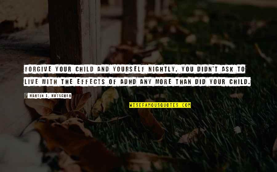 Did It To Yourself Quotes By Martin L. Kutscher: Forgive your child and yourself nightly. You didn't