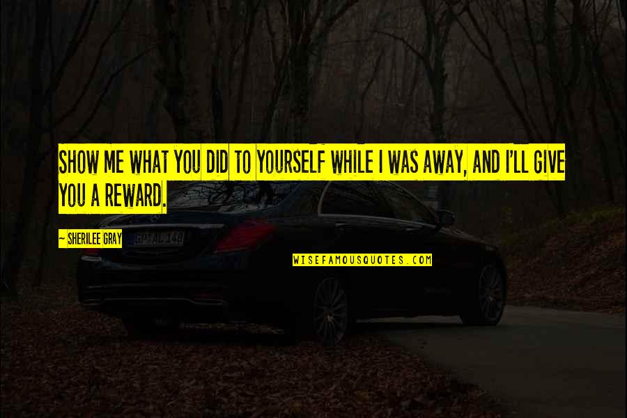 Did It To Yourself Quotes By Sherilee Gray: Show me what you did to yourself while