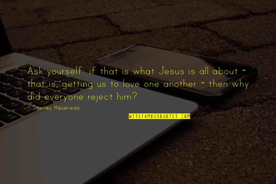 Did It To Yourself Quotes By Stanley Hauerwas: Ask yourself: if that is what Jesus is