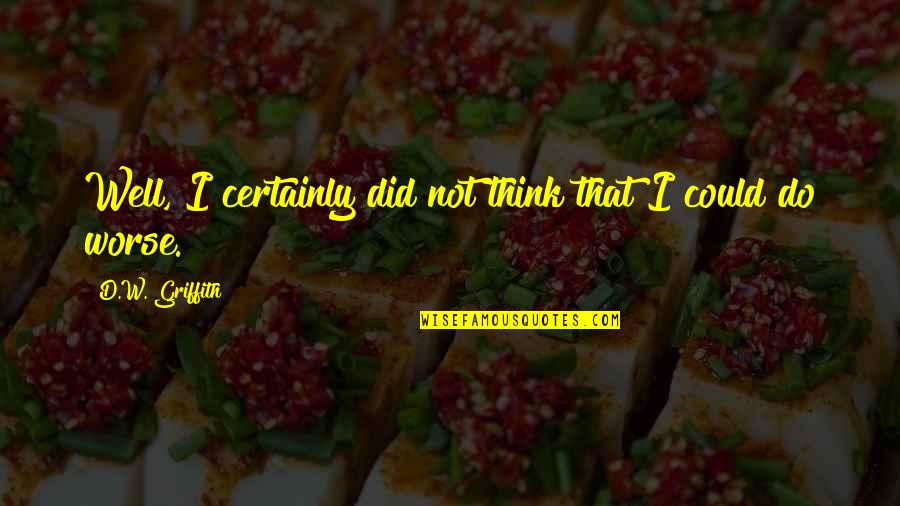 Did Quotes By D.W. Griffith: Well, I certainly did not think that I Did Quotes By D.W. Griffith: Well, I certainly did not think that I