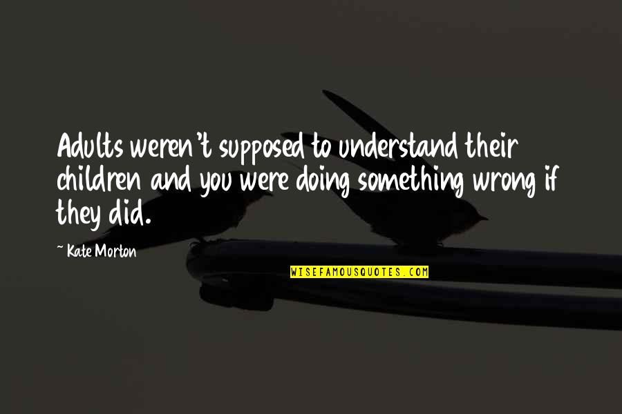 Did Something Wrong Quotes By Kate Morton: Adults weren't supposed to understand their children and