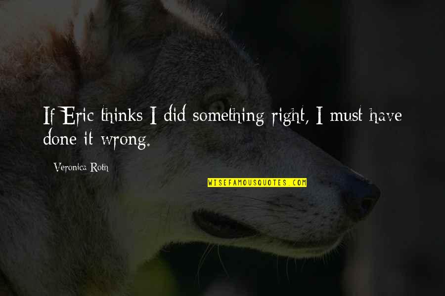 Did Something Wrong Quotes By Veronica Roth: If Eric thinks I did something right, I