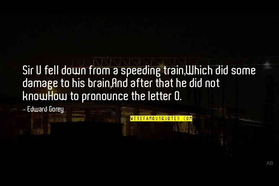 Did U Know Quotes By Edward Gorey: Sir U fell down from a speeding train,Which