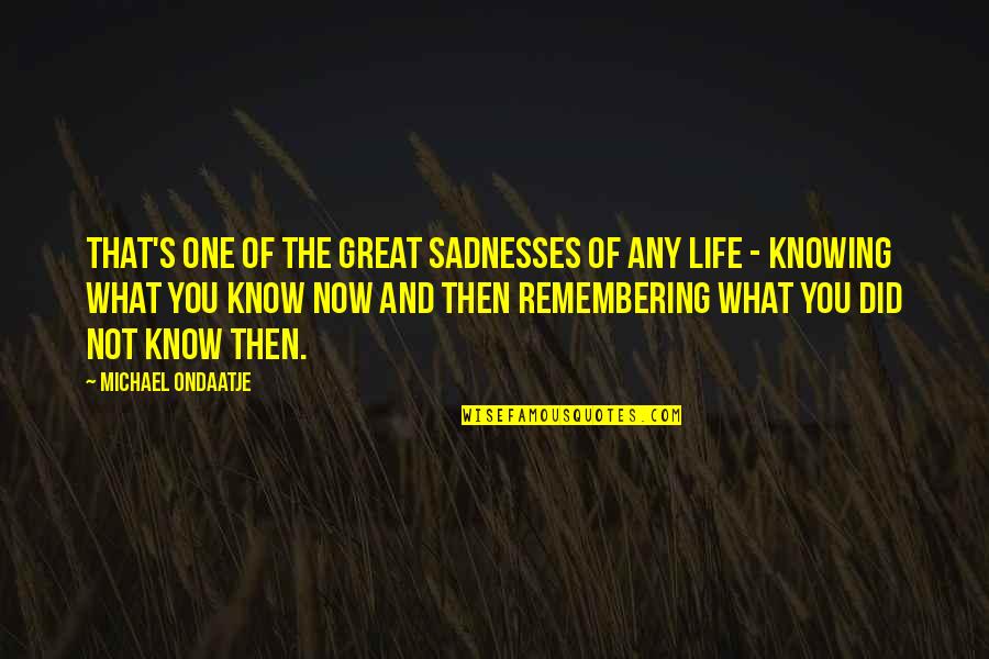 Did U Know Quotes By Michael Ondaatje: That's one of the great sadnesses of any