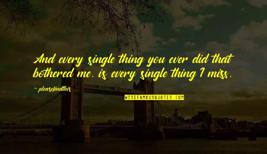 Did U Miss Me Quotes By Pleasefindthis: And every single thing you ever did that