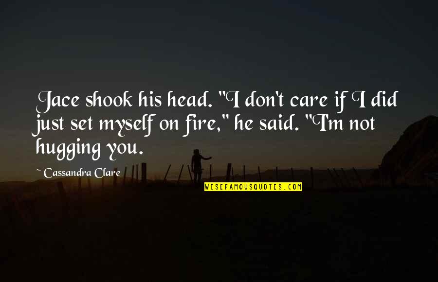 Did You Care Quotes By Cassandra Clare: Jace shook his head. "I don't care if