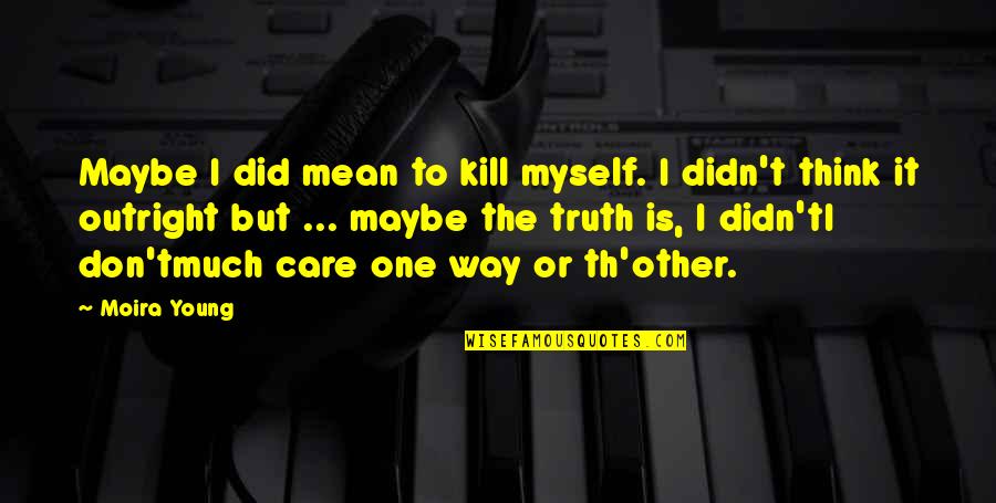 Did You Care Quotes By Moira Young: Maybe I did mean to kill myself. I