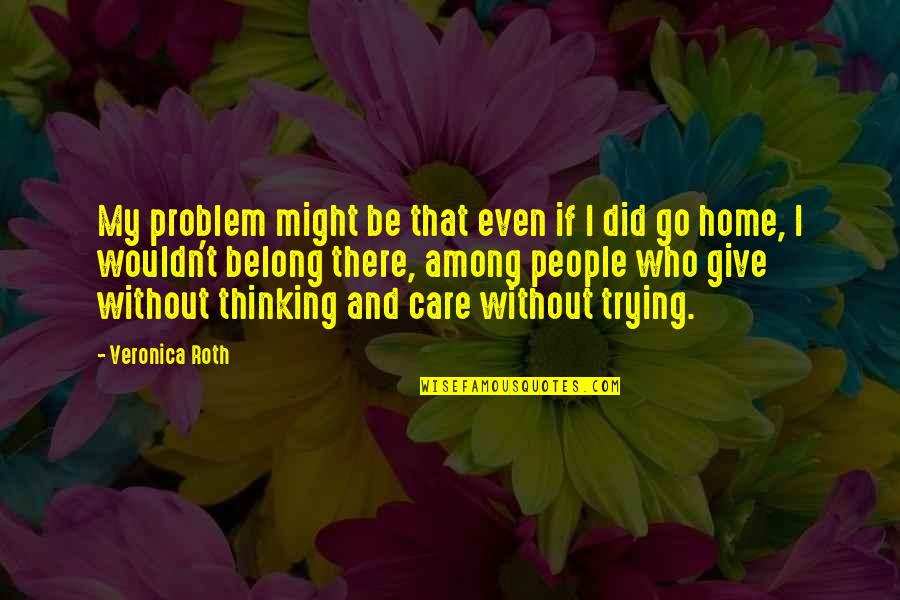 Did You Care Quotes By Veronica Roth: My problem might be that even if I