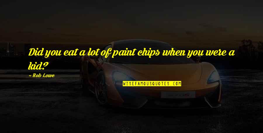 Did You Eat Quotes By Rob Lowe: Did you eat a lot of paint chips
