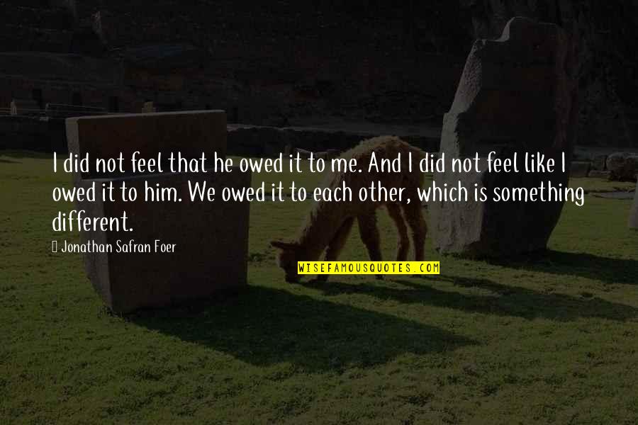 Did You Ever Feel Like Quotes By Jonathan Safran Foer: I did not feel that he owed it