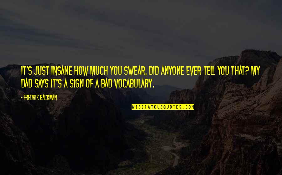 Did You Ever Just Quotes By Fredrik Backman: It's just insane how much you swear, did