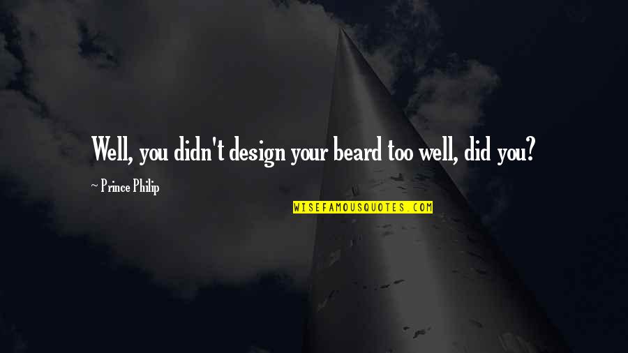 Did You Ever Just Quotes By Prince Philip: Well, you didn't design your beard too well,