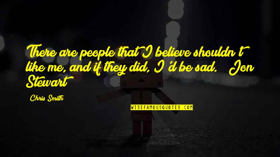 Did You Ever Like Me Quotes By Chris Smith: There are people that I believe shouldn't like