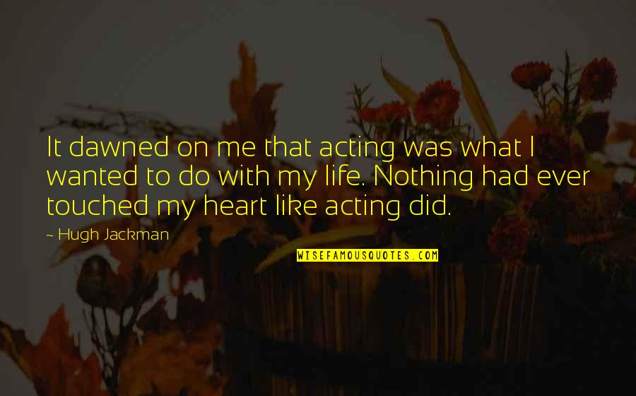 Did You Ever Like Me Quotes By Hugh Jackman: It dawned on me that acting was what