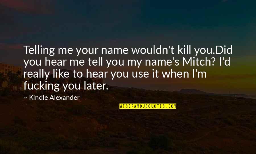 Did You Ever Like Me Quotes By Kindle Alexander: Telling me your name wouldn't kill you.Did you