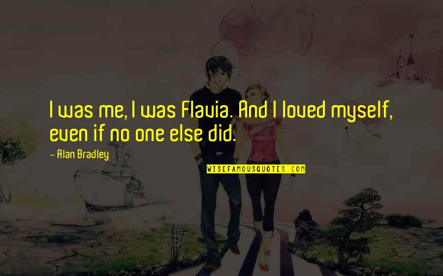 Did You Ever Love Me Quotes By Alan Bradley: I was me, I was Flavia. And I