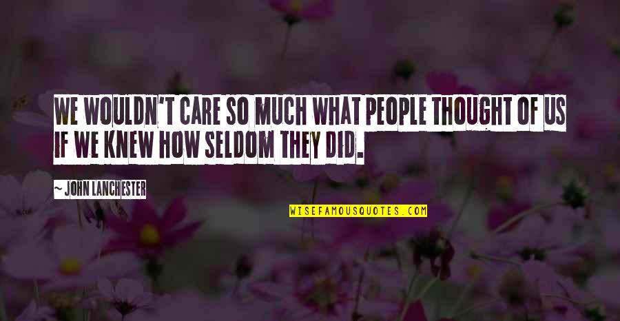 Did You Ever Really Care Quotes By John Lanchester: We wouldn't care so much what people thought