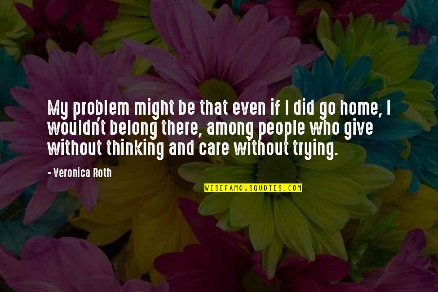 Did You Ever Really Care Quotes By Veronica Roth: My problem might be that even if I