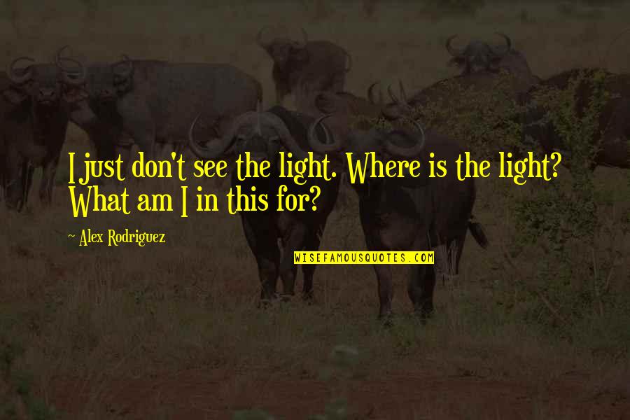 Did You Ever Stop To Think Quotes By Alex Rodriguez: I just don't see the light. Where is