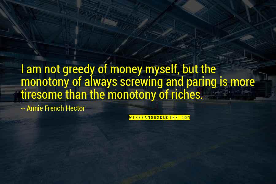 Did You Ever Stop To Think Quotes By Annie French Hector: I am not greedy of money myself, but