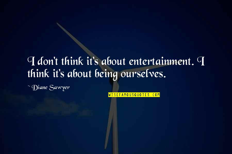 Did You Ever Stop To Think Quotes By Diane Sawyer: I don't think it's about entertainment. I think