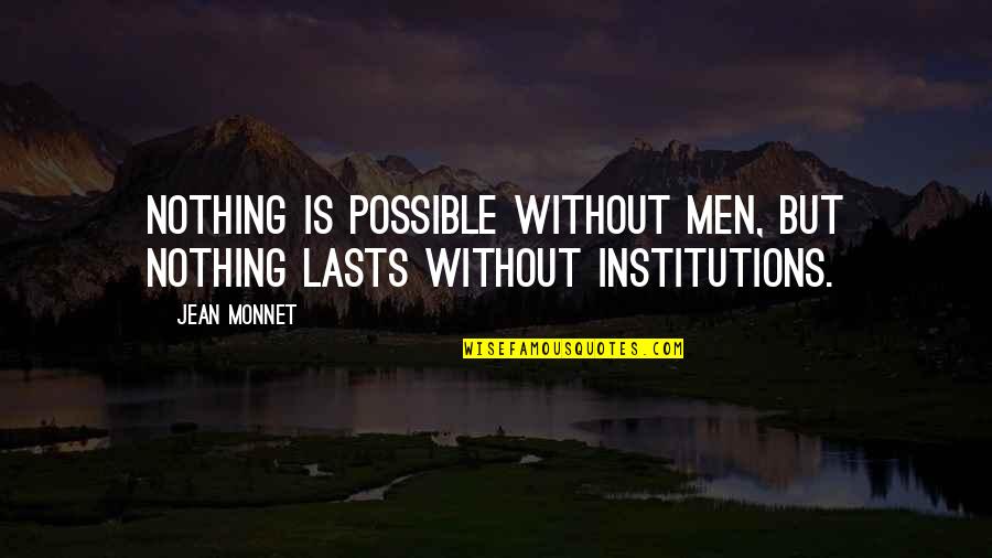 Did You Ever Stop To Think Quotes By Jean Monnet: Nothing is possible without men, but nothing lasts