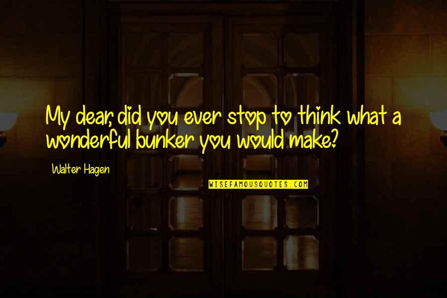 Did You Ever Stop To Think Quotes By Walter Hagen: My dear, did you ever stop to think